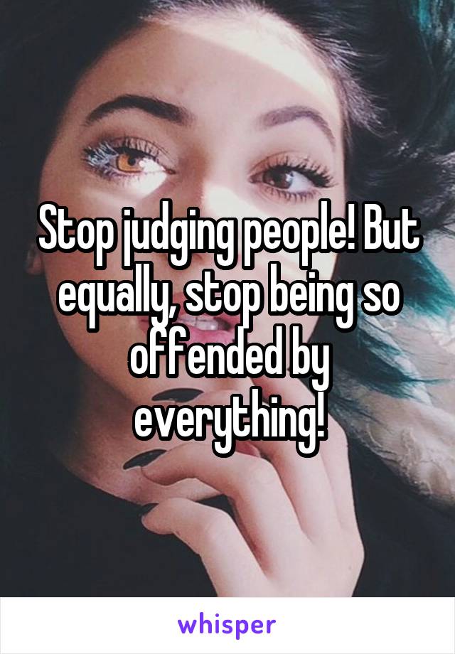 Stop judging people! But equally, stop being so offended by everything!