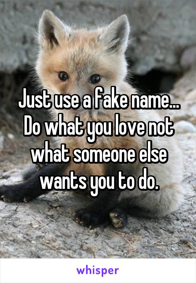 Just use a fake name... Do what you love not what someone else wants you to do.