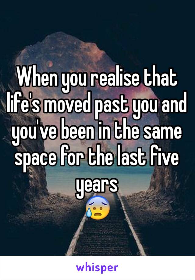 When you realise that life's moved past you and you've been in the same space for the last five years
😰