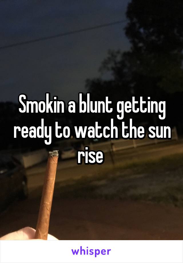 Smokin a blunt getting ready to watch the sun rise 