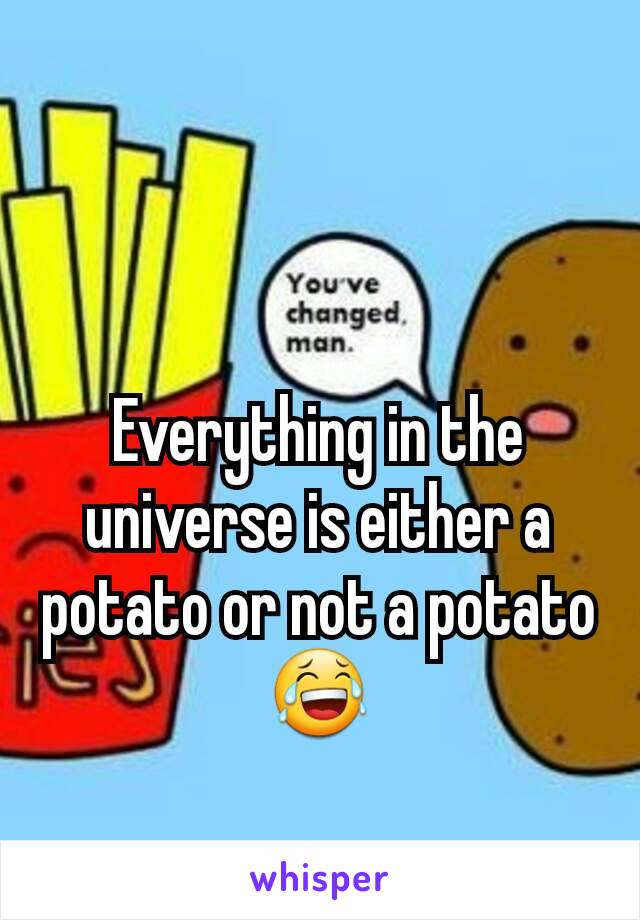 Everything in the universe is either a potato or not a potato 😂