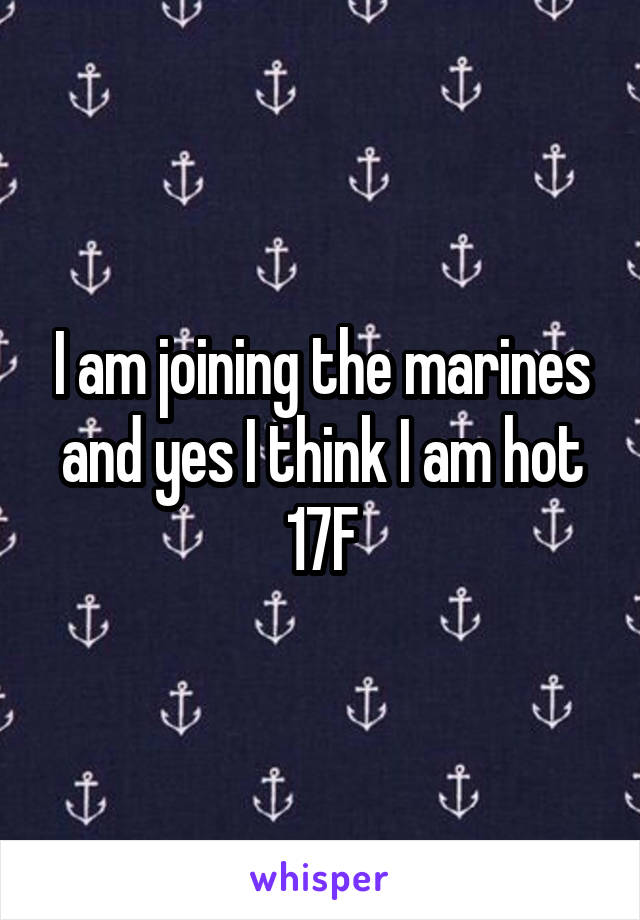 I am joining the marines and yes I think I am hot
17F