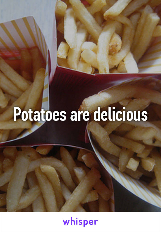 Potatoes are delicious