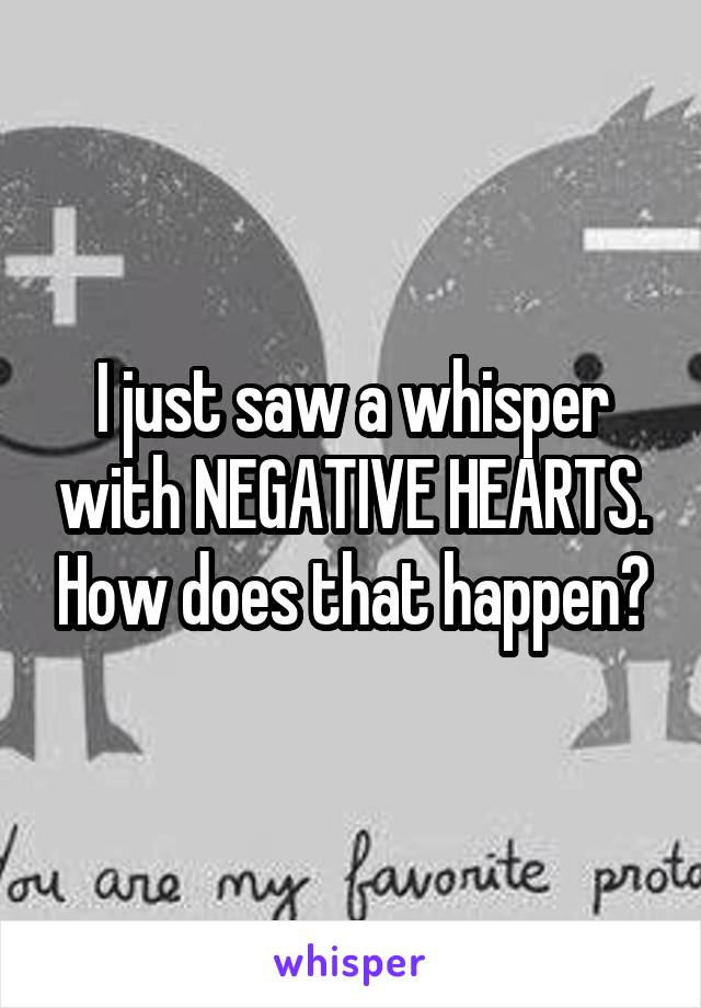 I just saw a whisper with NEGATIVE HEARTS. How does that happen?