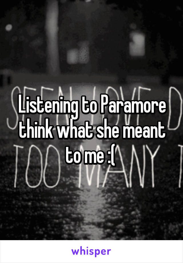 Listening to Paramore think what she meant to me :( 