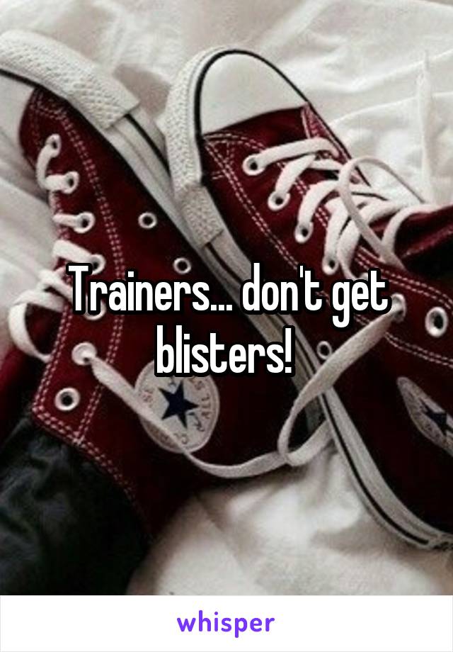 Trainers... don't get blisters! 