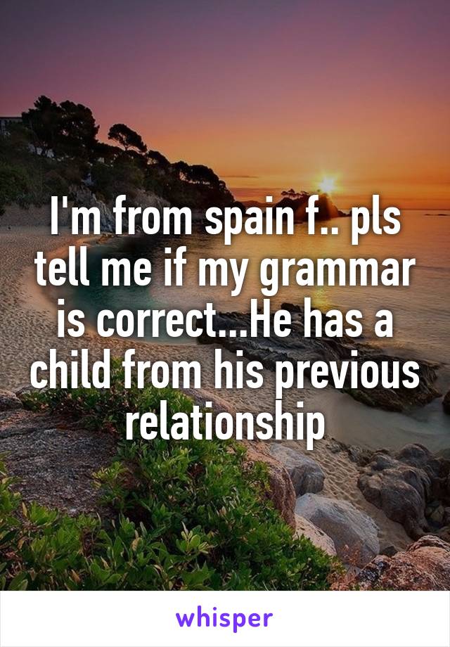 I'm from spain f.. pls tell me if my grammar is correct...He has a child from his previous relationship