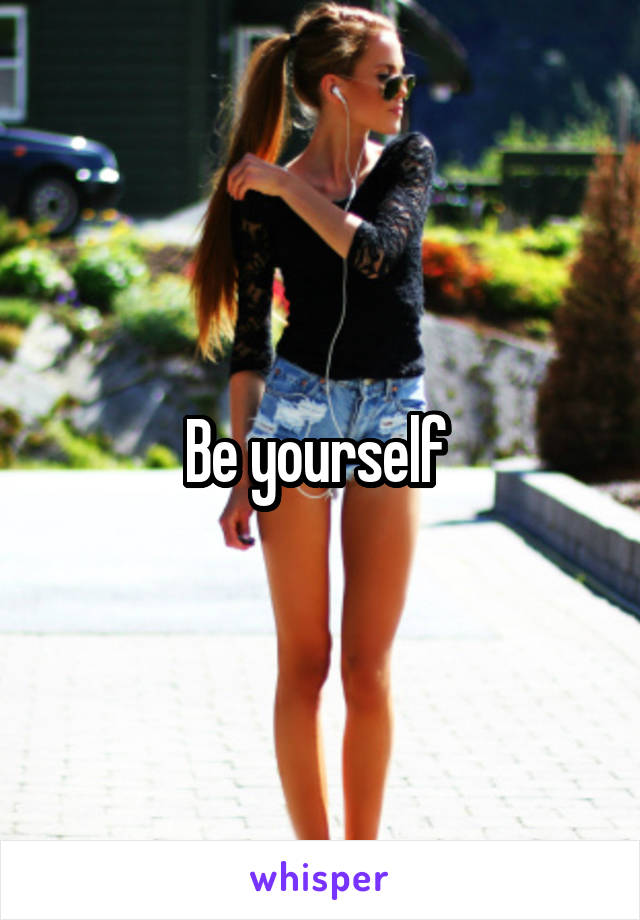 Be yourself 