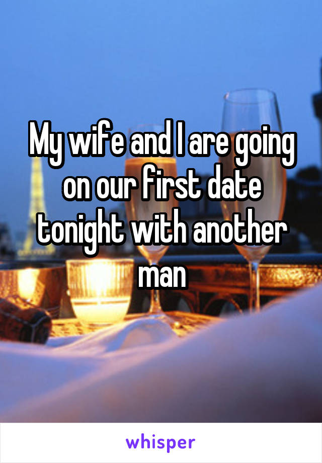 My wife and I are going on our first date tonight with another man
