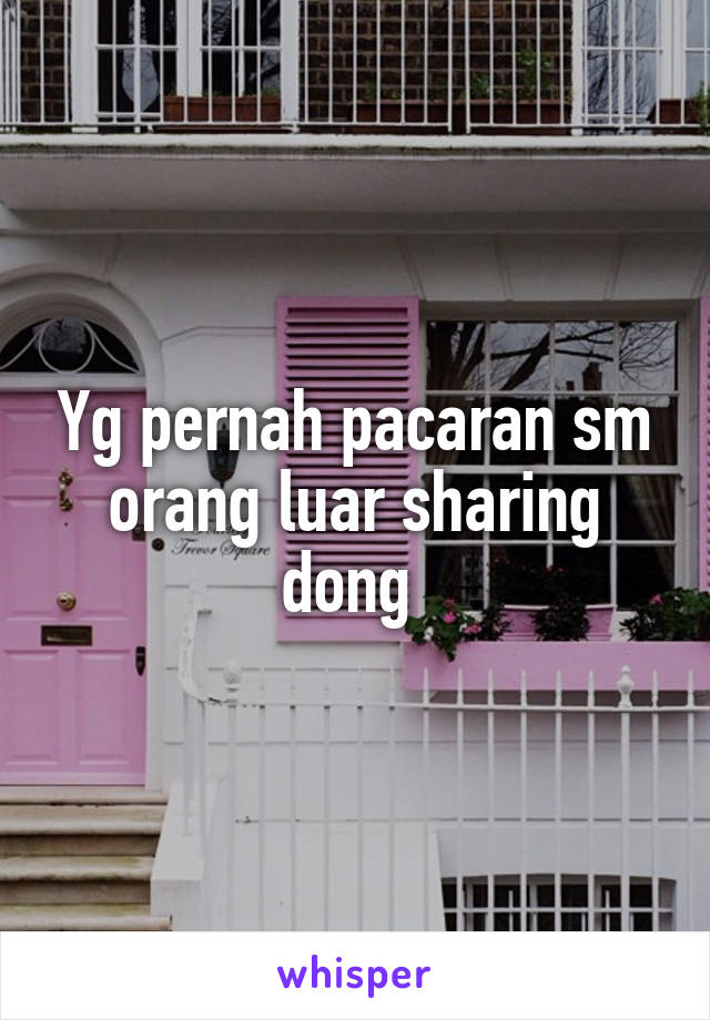 Yg pernah pacaran sm orang luar sharing dong 