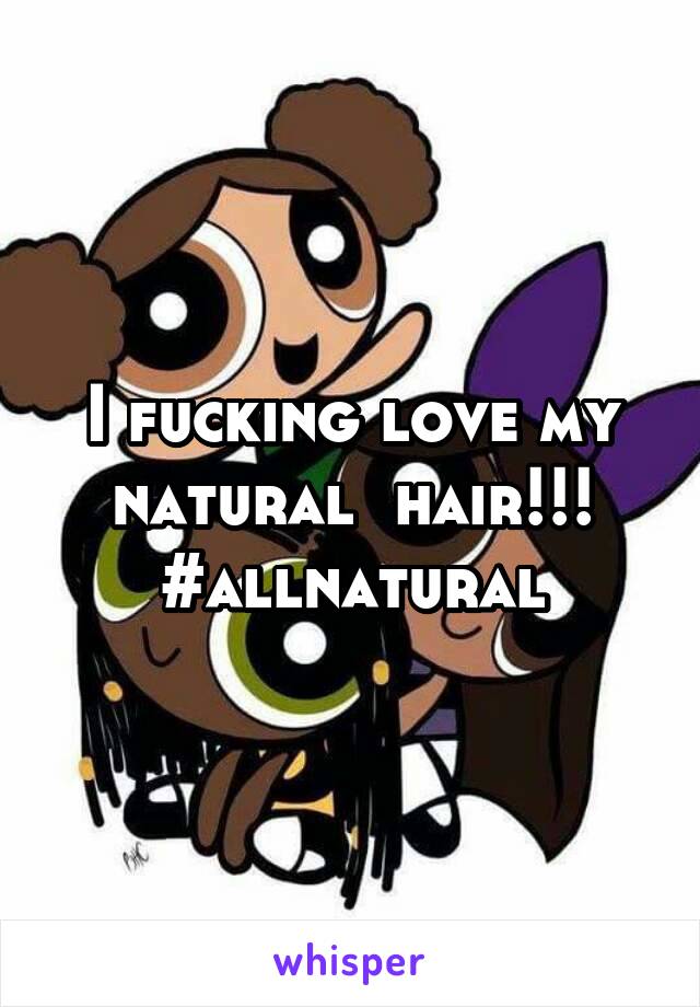 I fucking love my natural  hair!!!
#allnatural