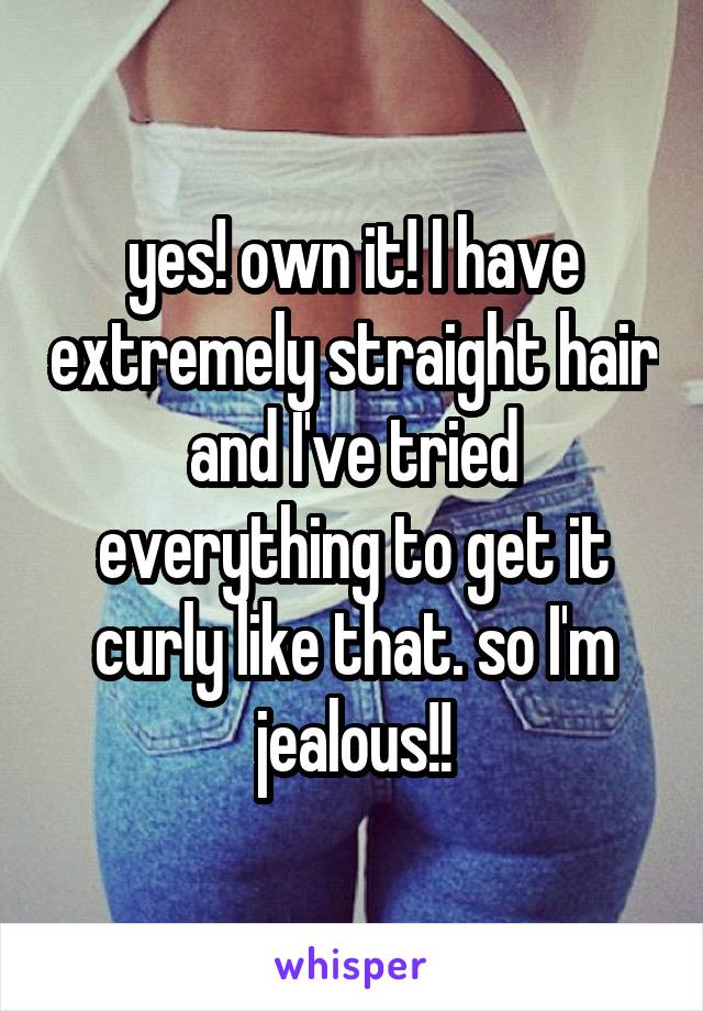 yes! own it! I have extremely straight hair and I've tried everything to get it curly like that. so I'm jealous!!