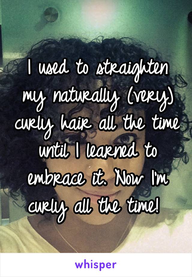 I used to straighten my naturally (very) curly hair all the time until I learned to embrace it. Now I'm curly all the time! 