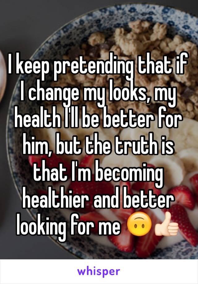 I keep pretending that if I change my looks, my health I'll be better for him, but the truth is that I'm becoming healthier and better looking for me 🙃👍🏻