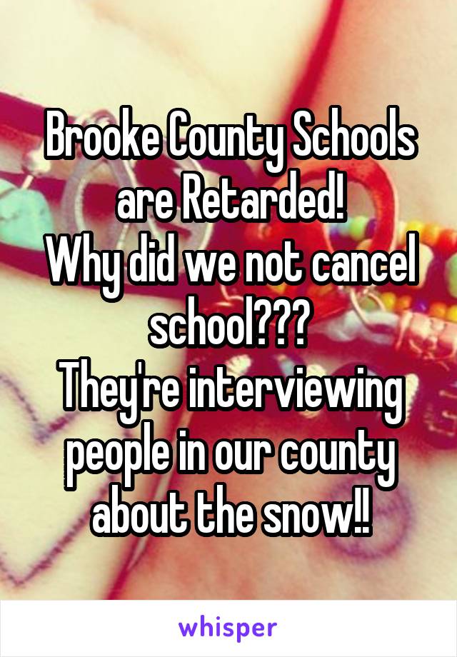 Brooke County Schools are Retarded!
Why did we not cancel school???
They're interviewing people in our county about the snow!!