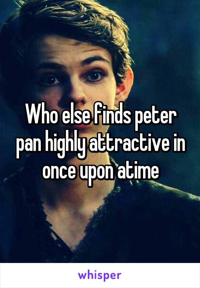 Who else finds peter pan highly attractive in once upon atime