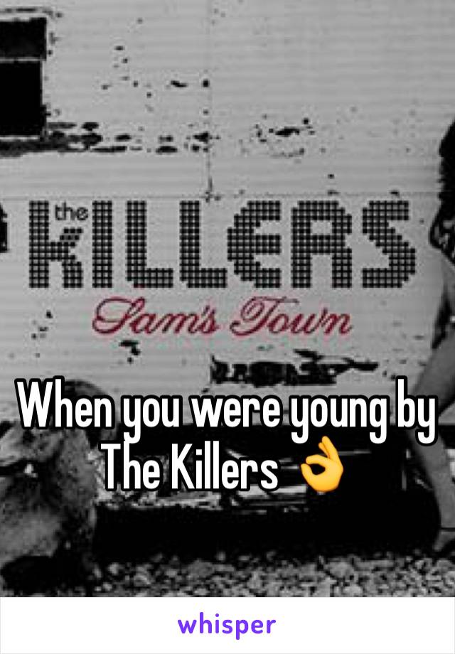 When you were young by The Killers 👌