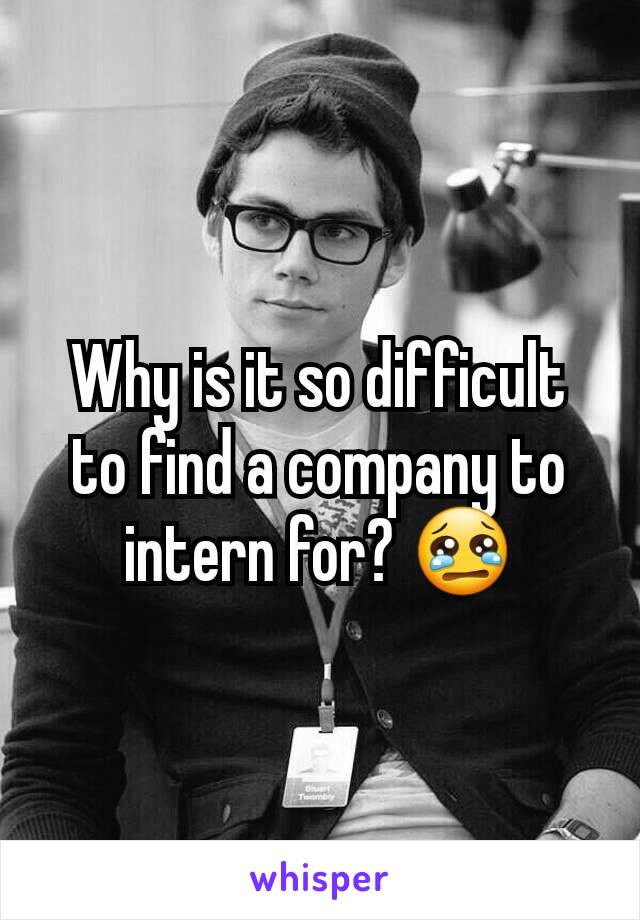 Why is it so difficult to find a company to intern for? 😢