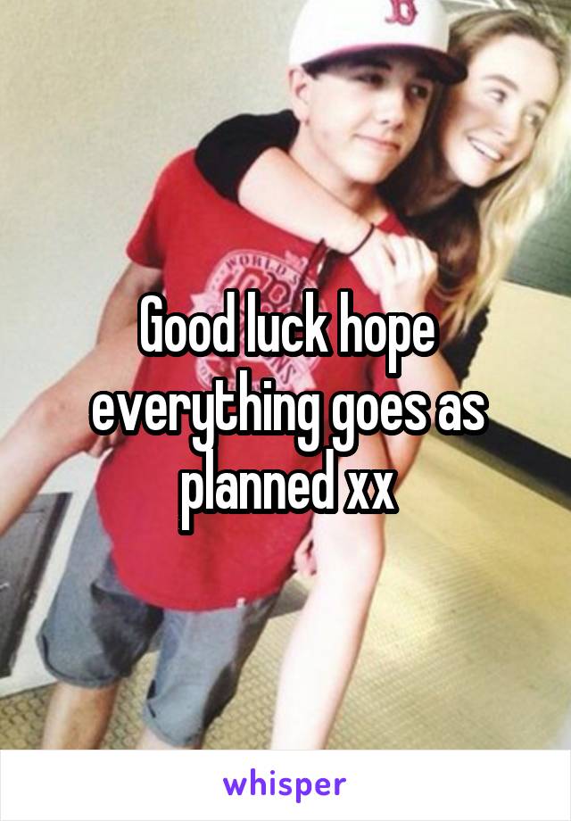 Good luck hope everything goes as planned xx