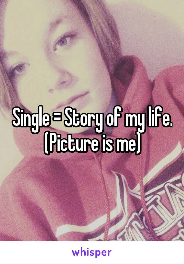 Single = Story of my life.
(Picture is me)