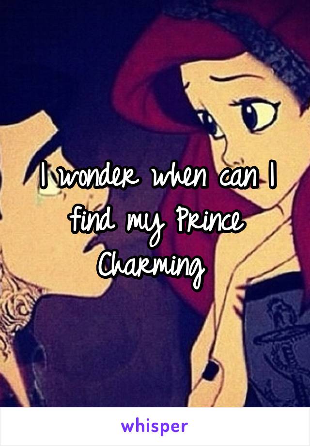 I wonder when can I find my Prince Charming 