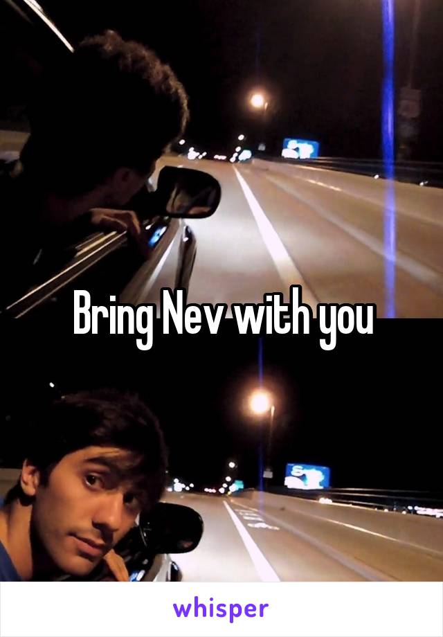 Bring Nev with you