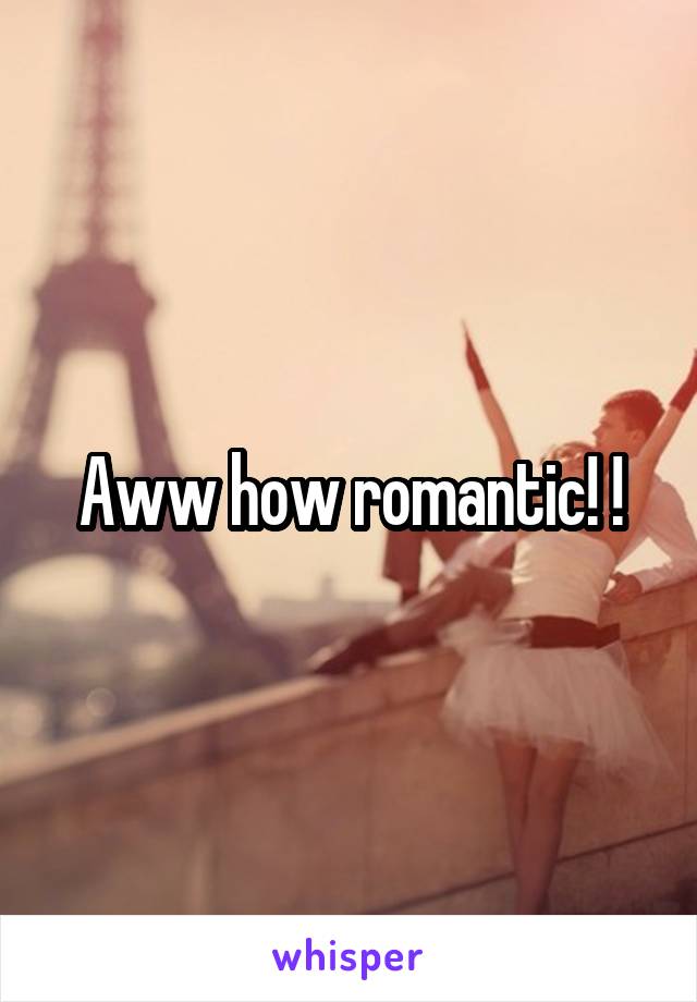 Aww how romantic! !