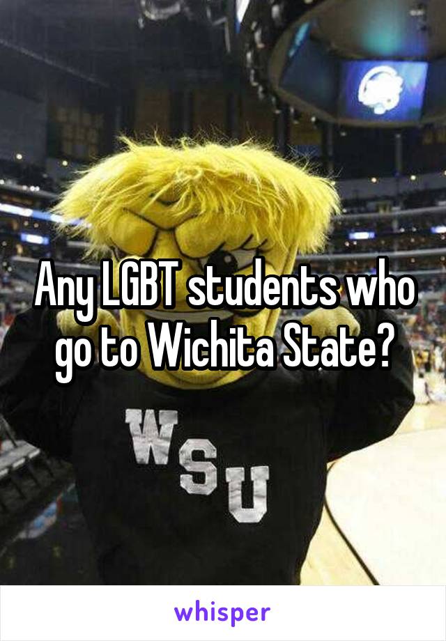 Any LGBT students who go to Wichita State?