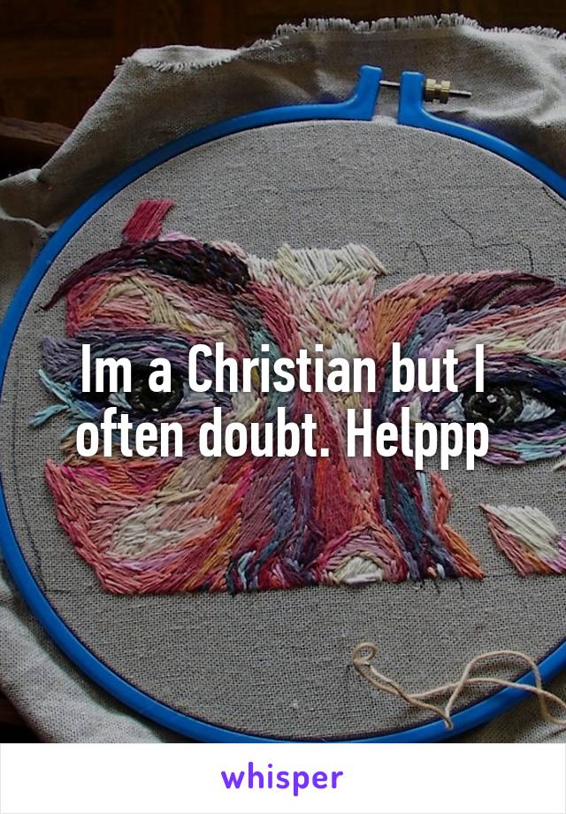 Im a Christian but I often doubt. Helppp