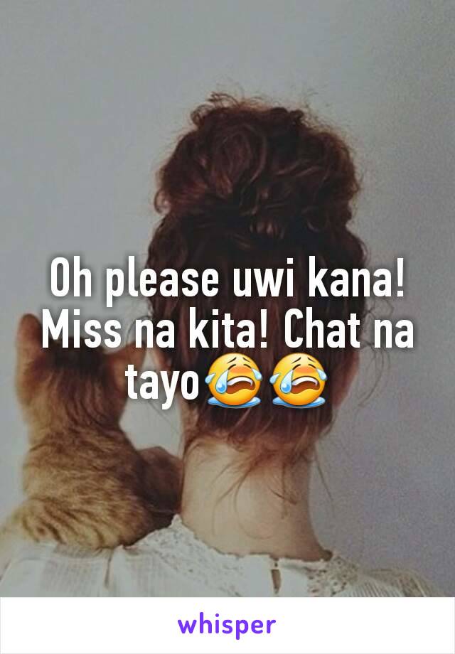 Oh please uwi kana! Miss na kita! Chat na tayo😭😭