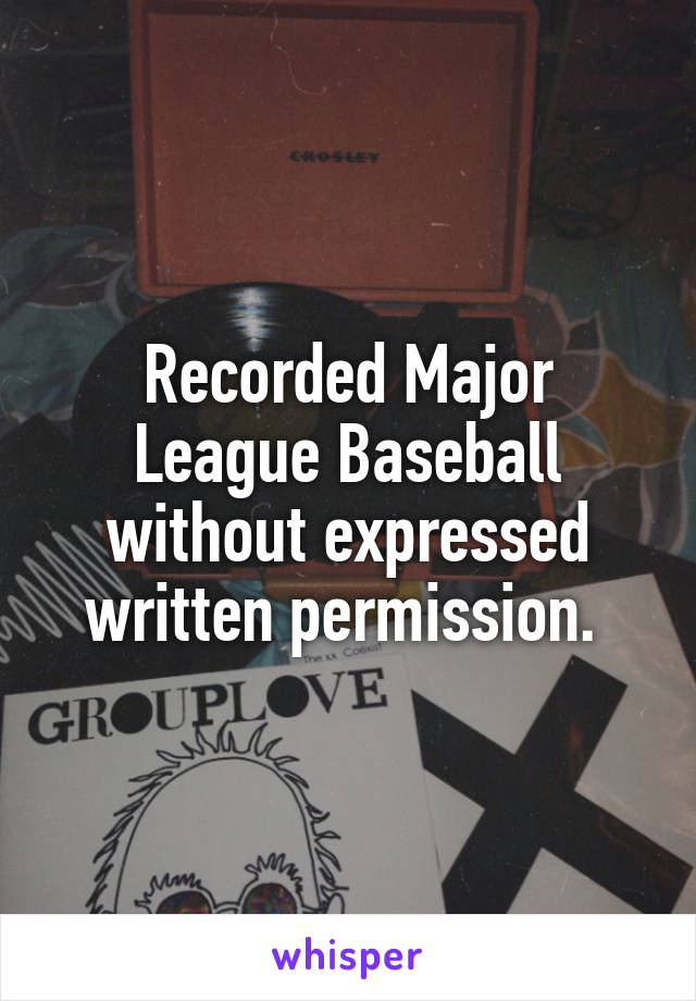 Recorded Major League Baseball without expressed written permission. 