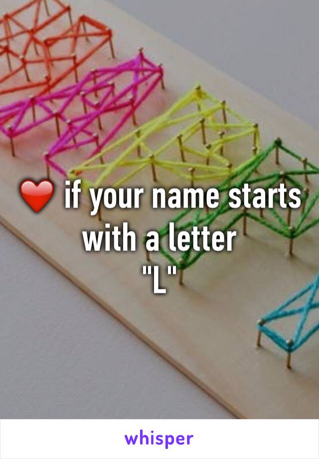 ❤️ if your name starts with a letter 
"L"