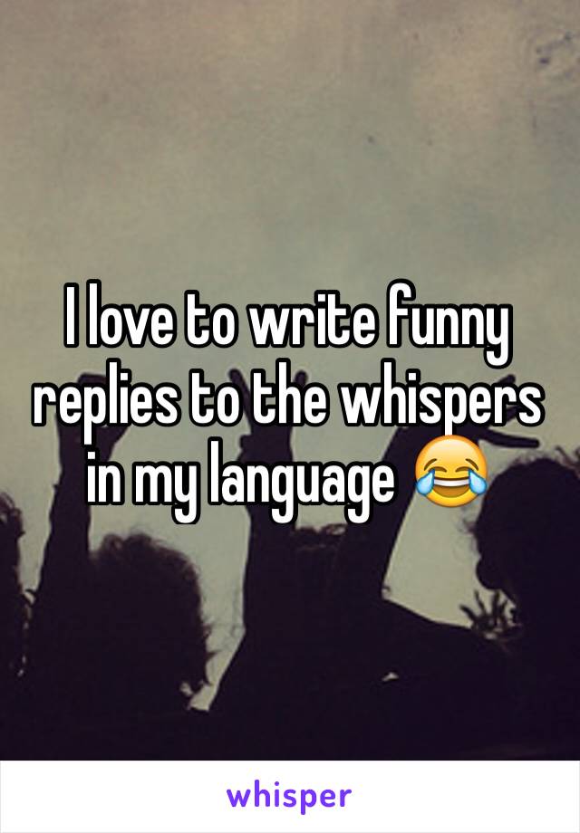 I love to write funny replies to the whispers in my language 😂