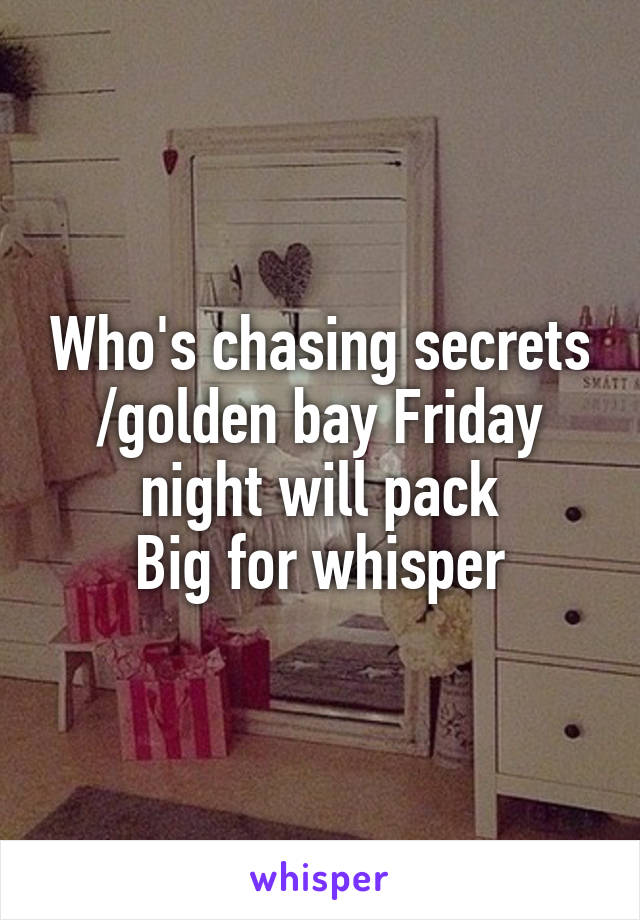 Who's chasing secrets /golden bay Friday night will pack
Big for whisper