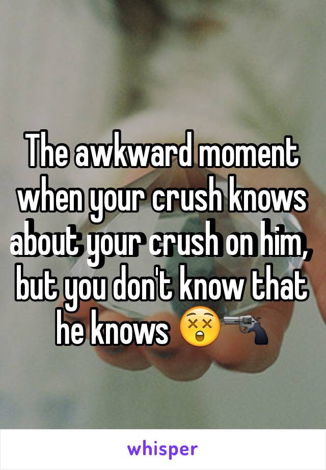 The awkward moment when your crush knows about your crush on him, but you don't know that he knows 😲🔫