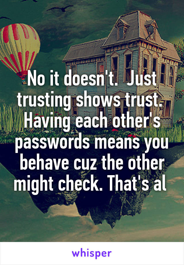 No it doesn't.  Just trusting shows trust.  Having each other's passwords means you behave cuz the other might check. That's al 