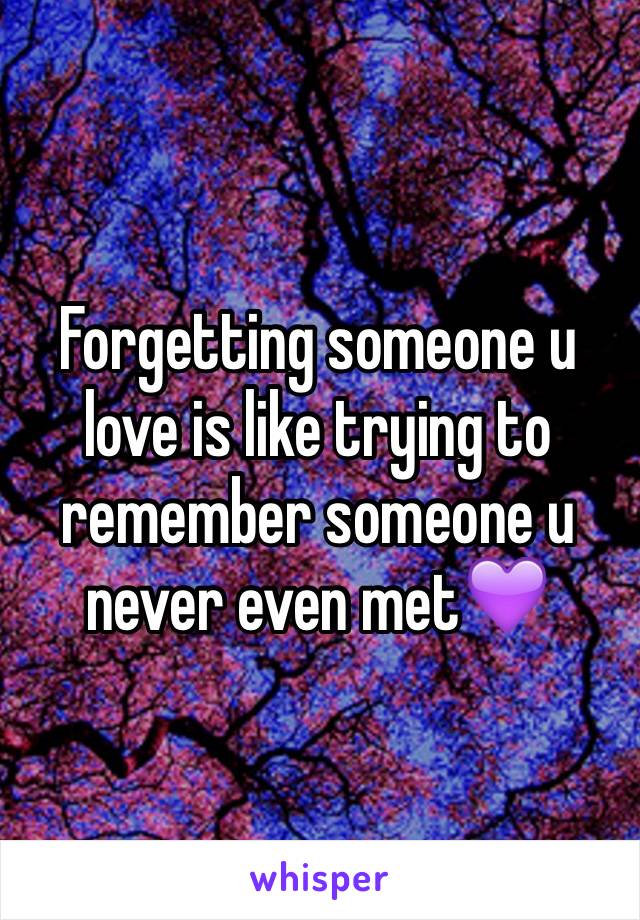 Forgetting someone u love is like trying to remember someone u never even met💜