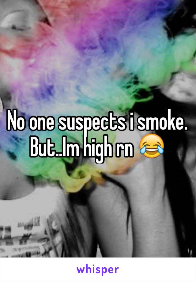 No one suspects i smoke. But..Im high rn 😂