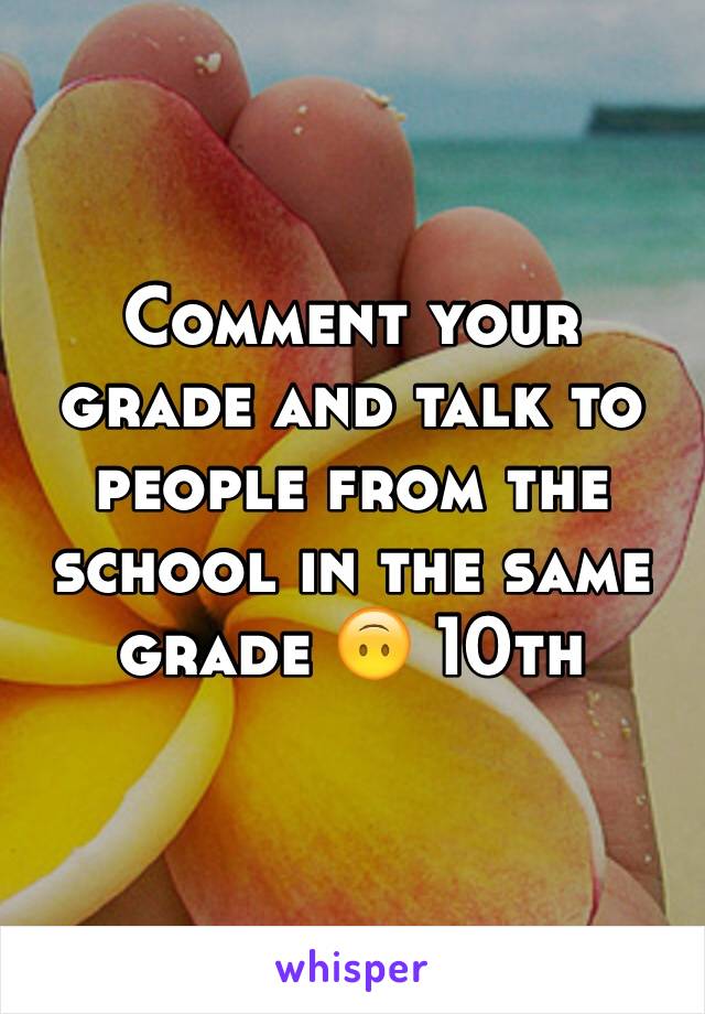 Comment your grade and talk to people from the school in the same grade 🙃 10th
