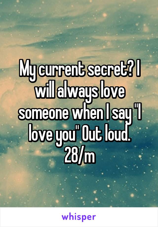 My current secret? I will always love someone when I say "I love you" Out loud.
28/m