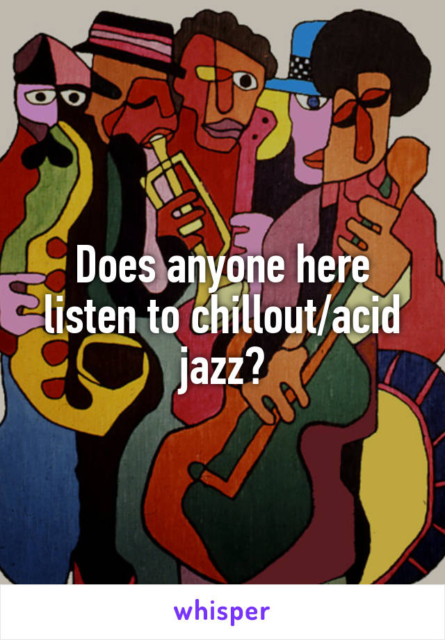 Does anyone here listen to chillout/acid jazz?