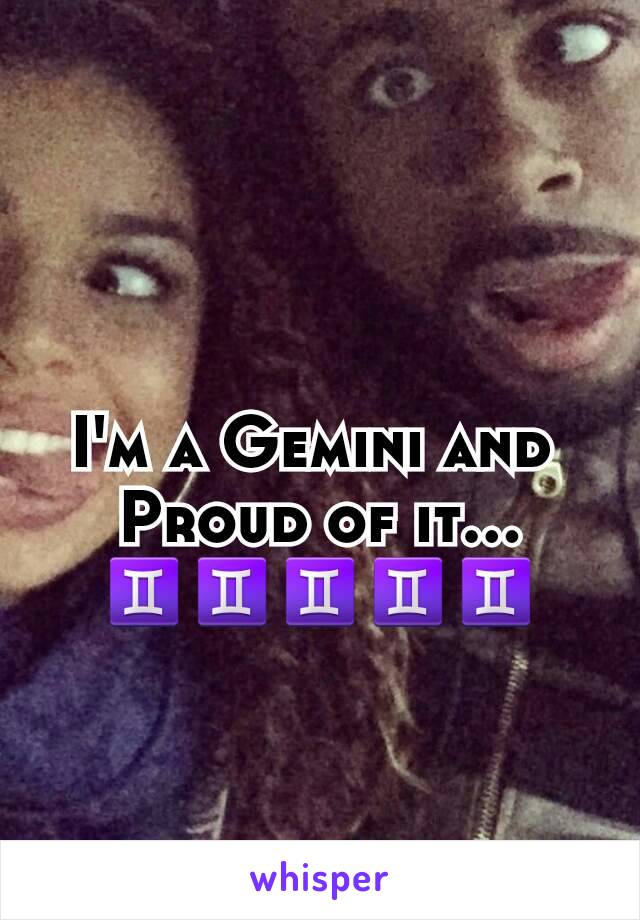 I'm a Gemini and 
Proud of it... ♊♊♊♊♊
