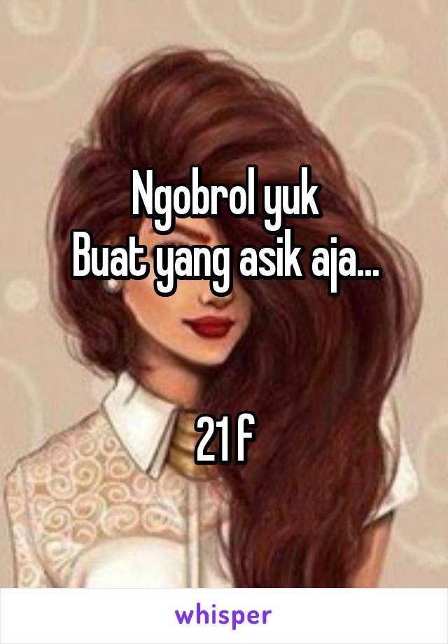 Ngobrol yuk
Buat yang asik aja...


21 f