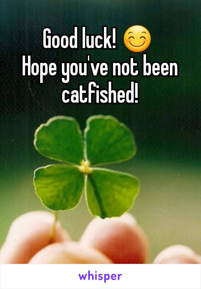 Good luck! 😊 
Hope you've not been catfished!