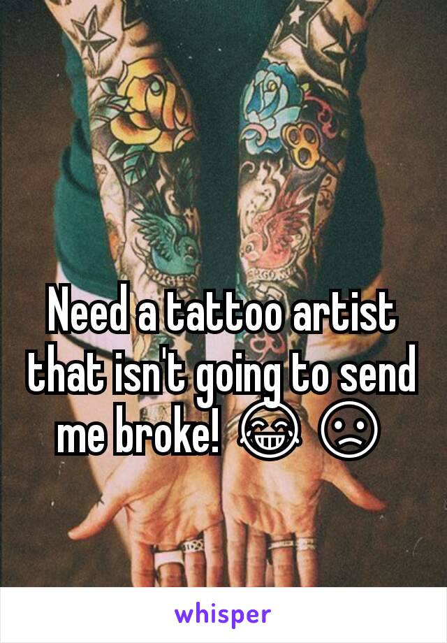 Need a tattoo artist that isn't going to send me broke! 😂😞