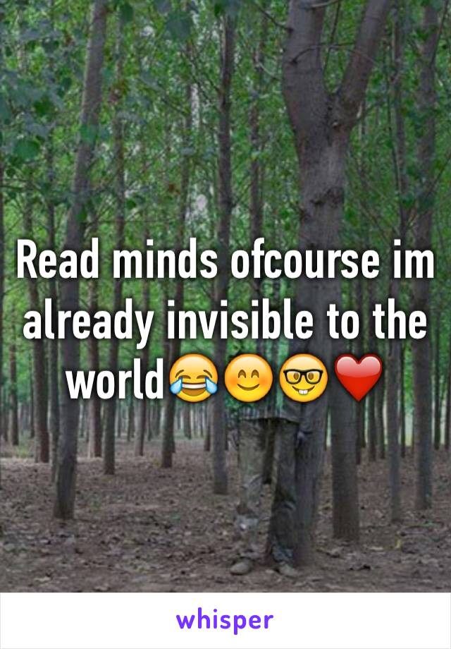 Read minds ofcourse im already invisible to the world😂😊🤓❤️