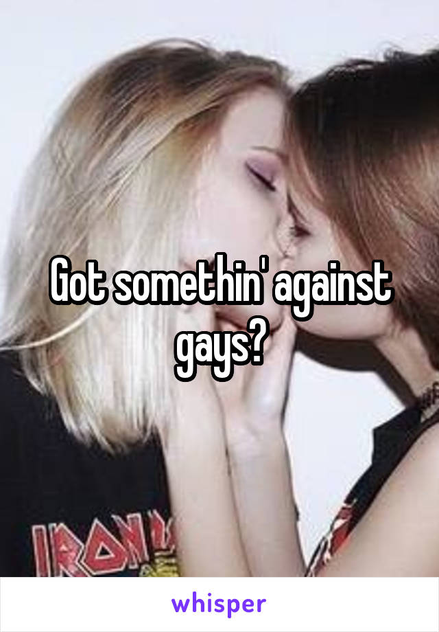 Got somethin' against gays?