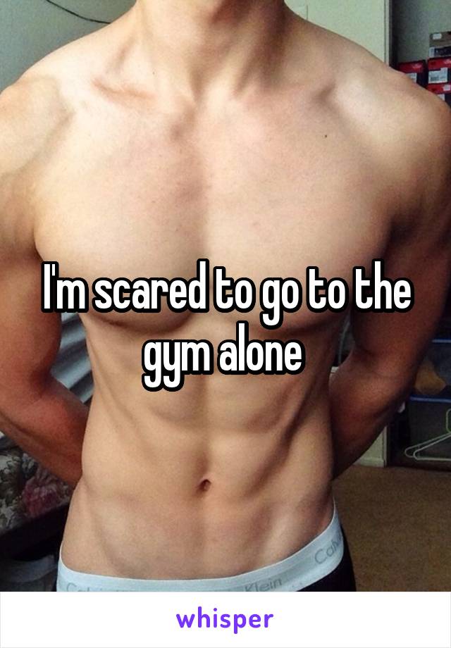 I'm scared to go to the gym alone 