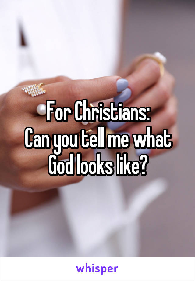 For Christians:
Can you tell me what God looks like?