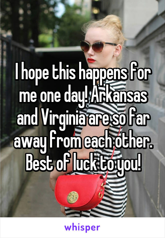 I hope this happens for me one day! Arkansas and Virginia are so far away from each other. Best of luck to you!